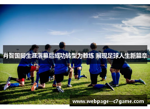 肖智国脚生涯落幕后成功转型为教练 展现足球人生新篇章 肖智国脚生涯落幕后成功转型为教练 展现足球人生新篇章
