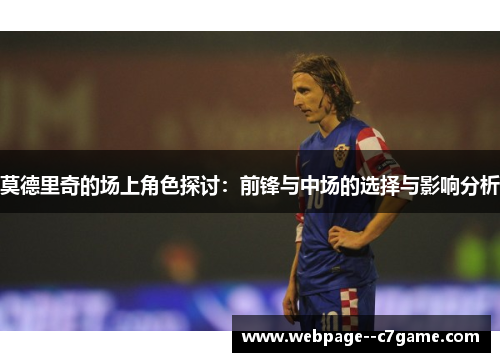 莫德里奇的场上角色探讨：前锋与中场的选择与影响分析