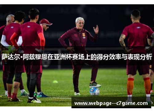 萨达尔·阿兹穆恩在亚洲杯赛场上的得分效率与表现分析 萨达尔·阿兹穆恩在亚洲杯赛场上的得分效率与表现分析