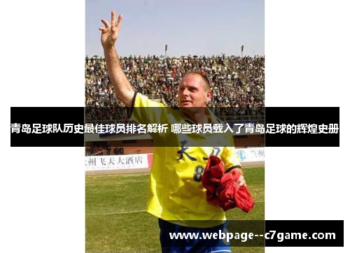 青岛足球队历史最佳球员排名解析 哪些球员载入了青岛足球的辉煌史册