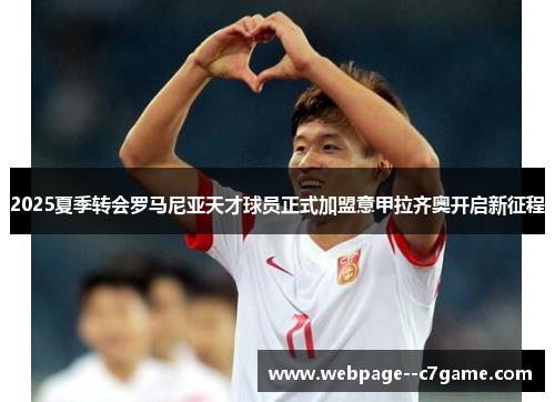 2025夏季转会罗马尼亚天才球员正式加盟意甲拉齐奥开启新征程 2025夏季转会罗马尼亚天才球员正式加盟意甲拉齐奥开启新征程