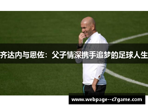 齐达内与恩佐：父子情深携手追梦的足球人生