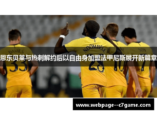 恩东贝莱与热刺解约后以自由身加盟法甲尼斯展开新篇章