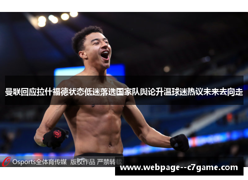 曼联回应拉什福德状态低迷落选国家队舆论升温球迷热议未来去向走