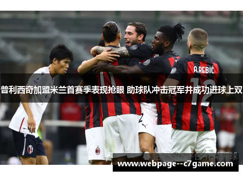 普利西奇加盟米兰首赛季表现抢眼 助球队冲击冠军并成功进球上双