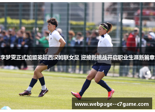李梦雯正式加盟英超西汉姆联女足 迎接新挑战开启职业生涯新篇章 李梦雯正式加盟英超西汉姆联女足 迎接新挑战开启职业生涯新篇章