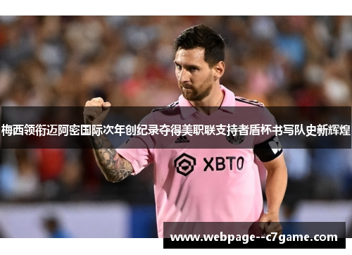 梅西领衔迈阿密国际次年创纪录夺得美职联支持者盾杯书写队史新辉煌 梅西领衔迈阿密国际次年创纪录夺得美职联支持者盾杯书写队史新辉煌