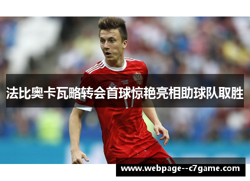 法比奥卡瓦略转会首球惊艳亮相助球队取胜 法比奥卡瓦略转会首球惊艳亮相助球队取胜