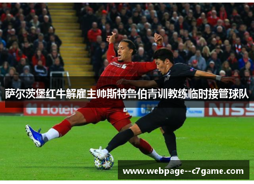 萨尔茨堡红牛解雇主帅斯特鲁伯青训教练临时接管球队 萨尔茨堡红牛解雇主帅斯特鲁伯青训教练临时接管球队