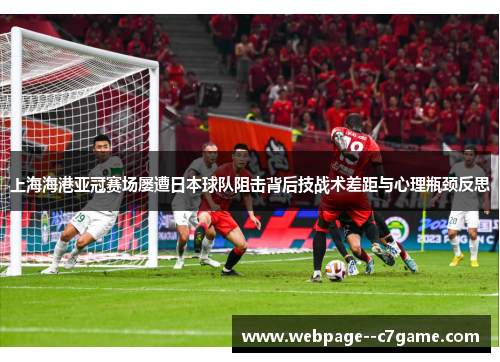上海海港亚冠赛场屡遭日本球队阻击背后技战术差距与心理瓶颈反思 上海海港亚冠赛场屡遭日本球队阻击背后技战术差距与心理瓶颈反思