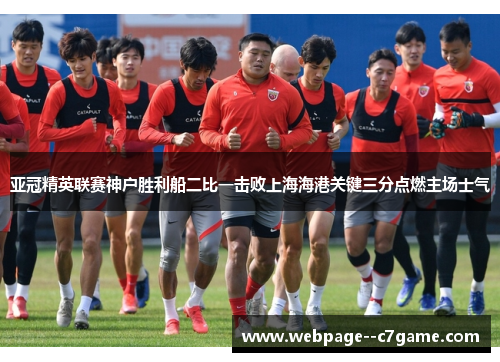 亚冠精英联赛神户胜利船二比一击败上海海港关键三分点燃主场士气