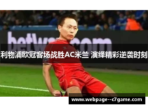 利物浦欧冠客场战胜AC米兰 演绎精彩逆袭时刻 利物浦欧冠客场战胜AC米兰 演绎精彩逆袭时刻