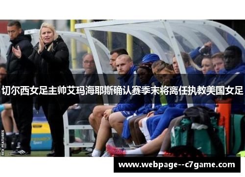 切尔西女足主帅艾玛海耶斯确认赛季末将离任执教美国女足