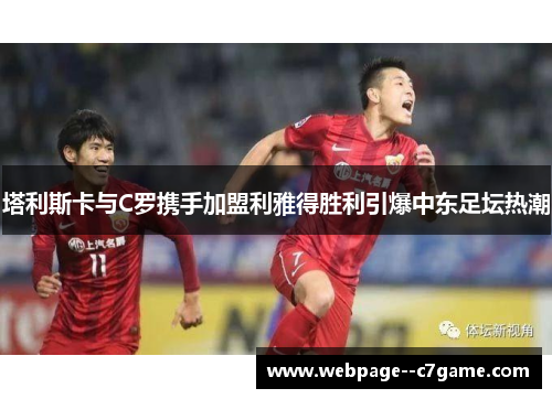 塔利斯卡与C罗携手加盟利雅得胜利引爆中东足坛热潮