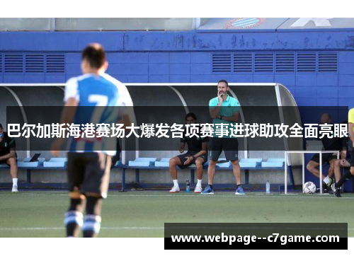 巴尔加斯海港赛场大爆发各项赛事进球助攻全面亮眼