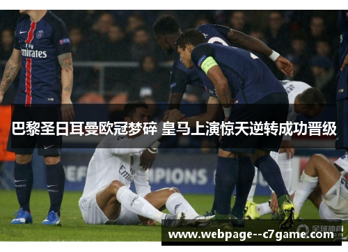 巴黎圣日耳曼欧冠梦碎 皇马上演惊天逆转成功晋级
