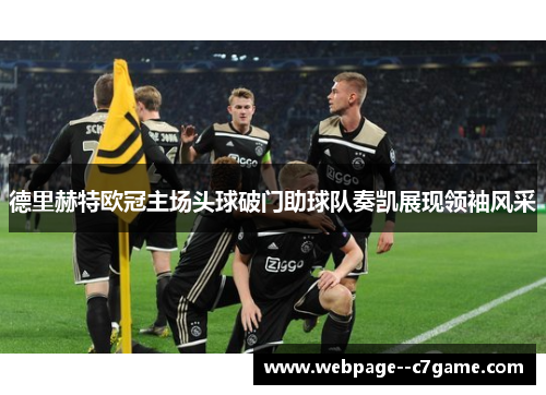 德里赫特欧冠主场头球破门助球队奏凯展现领袖风采