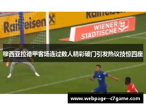 穆西亚拉德甲客场连过数人精彩破门引发热议技惊四座