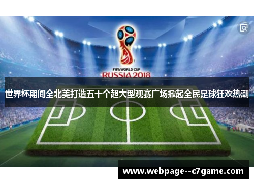 世界杯期间全北美打造五十个超大型观赛广场掀起全民足球狂欢热潮 世界杯期间全北美打造五十个超大型观赛广场掀起全民足球狂欢热潮
