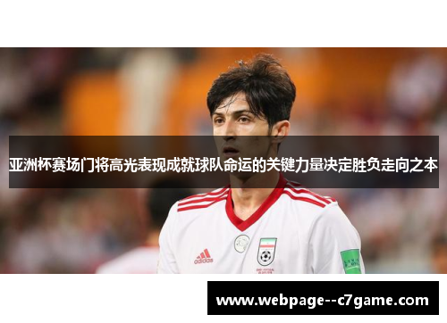 亚洲杯赛场门将高光表现成就球队命运的关键力量决定胜负走向之本