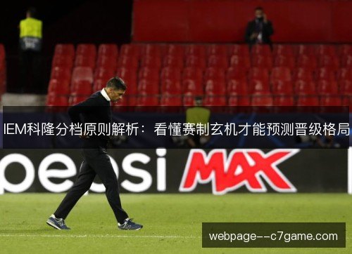 IEM科隆分档原则解析:看懂赛制玄机才能预测晋级格局 IEM科隆分档原则解析:看懂赛制玄机才能预测晋级格局